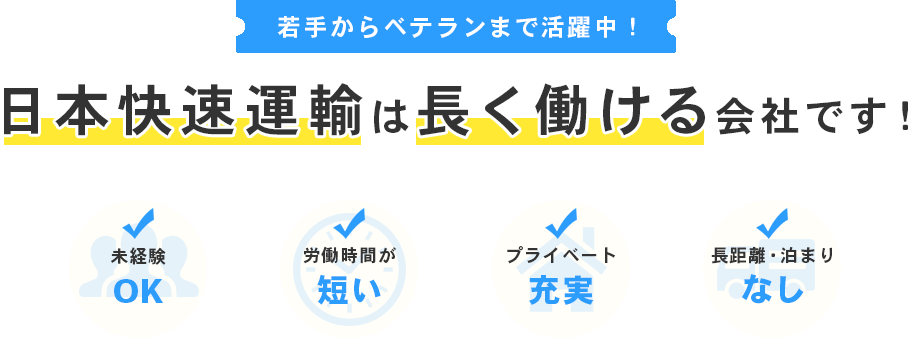 若手からベテランまで活躍中！日本快速運輸は長く働ける会社です！,未経験OK,労働時間が長い,プライベート充実,長距離・泊まりなし